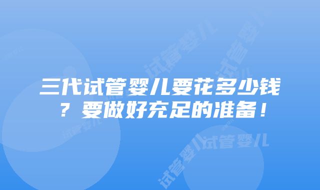 三代试管婴儿要花多少钱？要做好充足的准备！