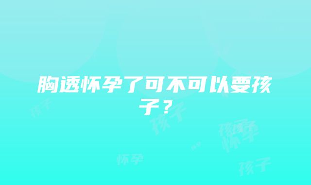 胸透怀孕了可不可以要孩子？