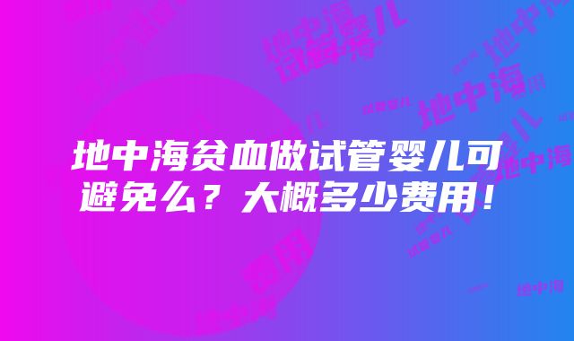 地中海贫血做试管婴儿可避免么？大概多少费用！