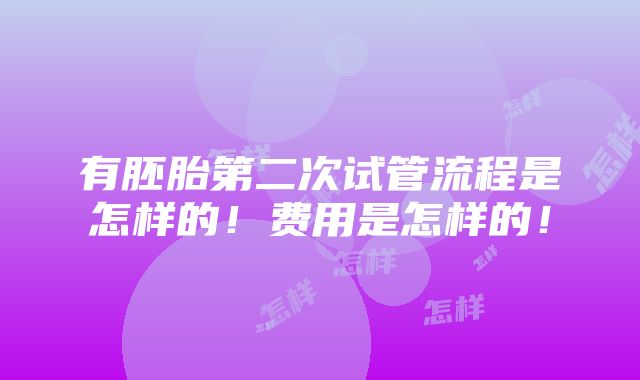 有胚胎第二次试管流程是怎样的！费用是怎样的！