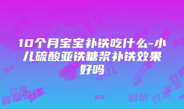 10个月宝宝补铁吃什么-小儿硫酸亚铁糖浆补铁效果好吗