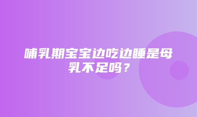 哺乳期宝宝边吃边睡是母乳不足吗？