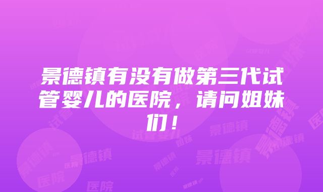 景德镇有没有做第三代试管婴儿的医院，请问姐妹们！