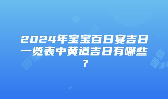 2024年宝宝百日宴吉日一览表中黄道吉日有哪些？