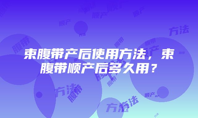 束腹带产后使用方法，束腹带顺产后多久用？