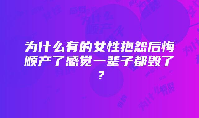 为什么有的女性抱怨后悔顺产了感觉一辈子都毁了？