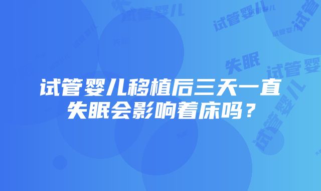 试管婴儿移植后三天一直失眠会影响着床吗？