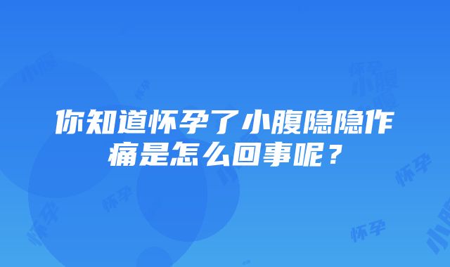 你知道怀孕了小腹隐隐作痛是怎么回事呢？