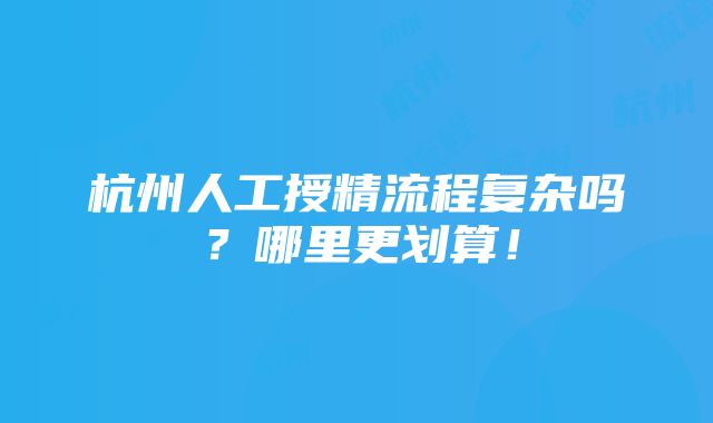 杭州人工授精流程复杂吗？哪里更划算！