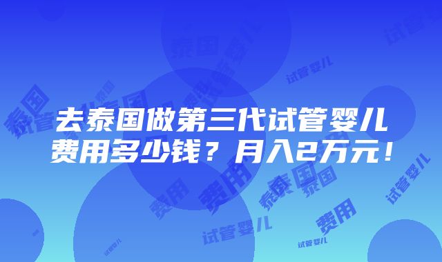 去泰国做第三代试管婴儿费用多少钱？月入2万元！