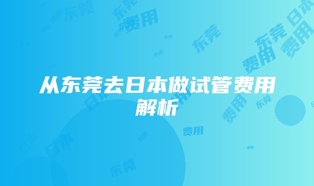 从东莞去日本做试管费用解析