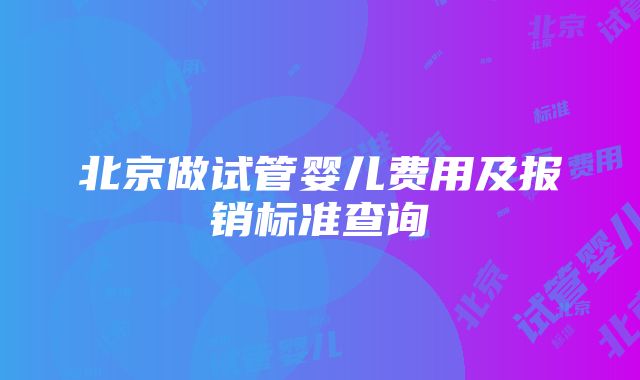 北京做试管婴儿费用及报销标准查询