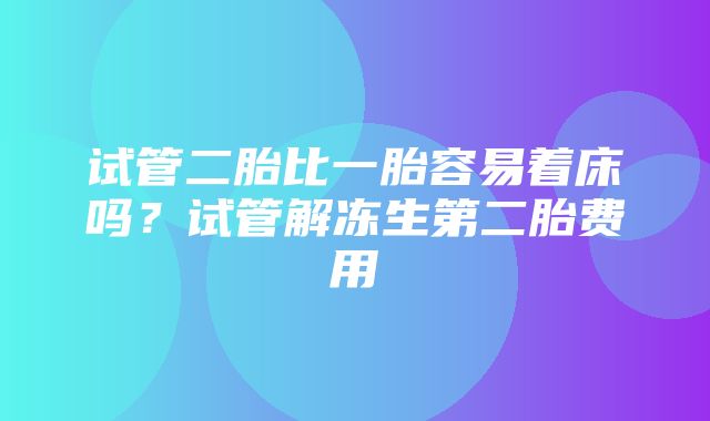 试管二胎比一胎容易着床吗？试管解冻生第二胎费用