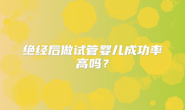 绝经后做试管婴儿成功率高吗？