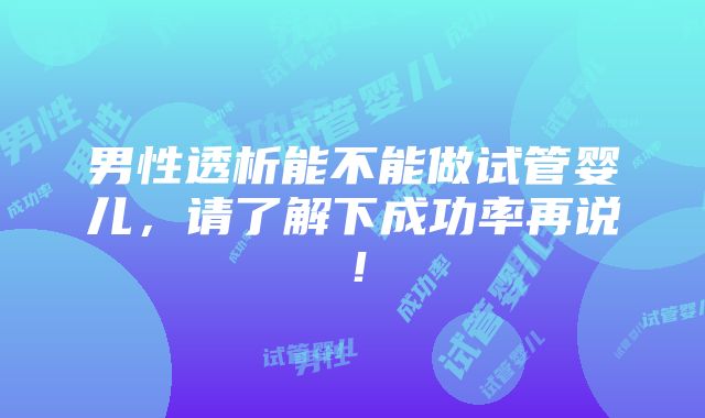 男性透析能不能做试管婴儿，请了解下成功率再说！