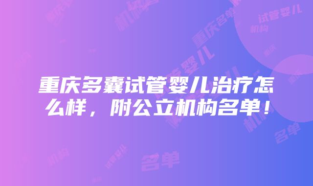 重庆多囊试管婴儿治疗怎么样，附公立机构名单！