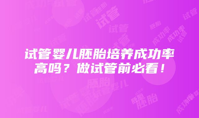 试管婴儿胚胎培养成功率高吗？做试管前必看！