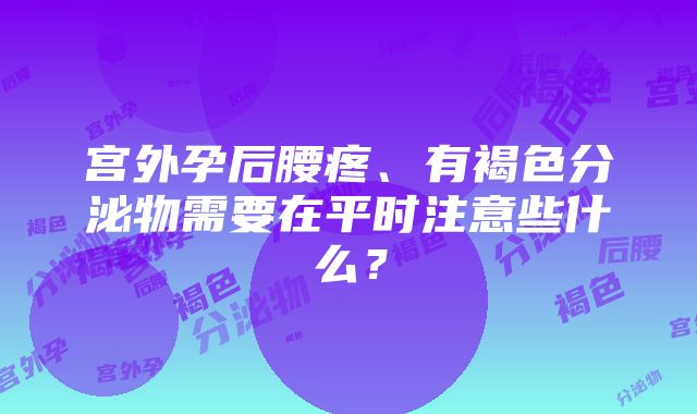 宫外孕后腰疼、有褐色分泌物需要在平时注意些什么？