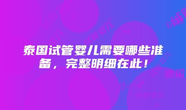 泰国试管婴儿需要哪些准备，完整明细在此！