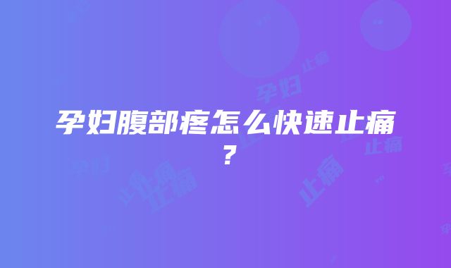 孕妇腹部疼怎么快速止痛？