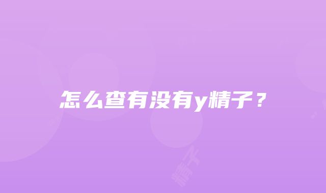 怎么查有没有y精子？