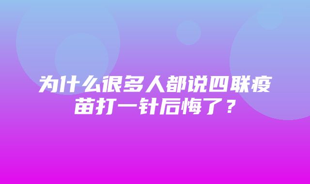 为什么很多人都说四联疫苗打一针后悔了？