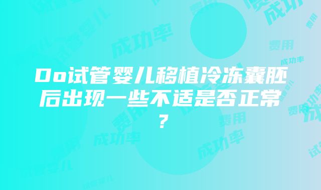 Do试管婴儿移植冷冻囊胚后出现一些不适是否正常？