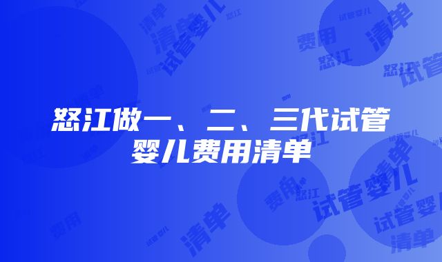 怒江做一、二、三代试管婴儿费用清单