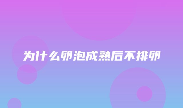 为什么卵泡成熟后不排卵