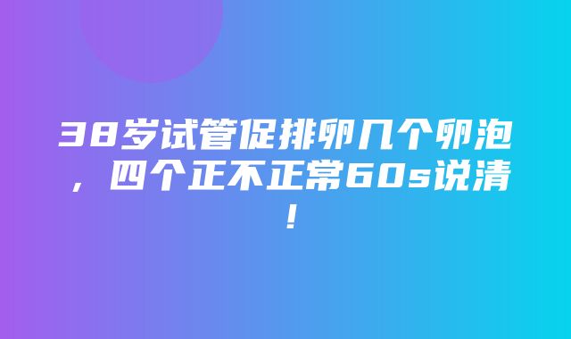 38岁试管促排卵几个卵泡，四个正不正常60s说清！