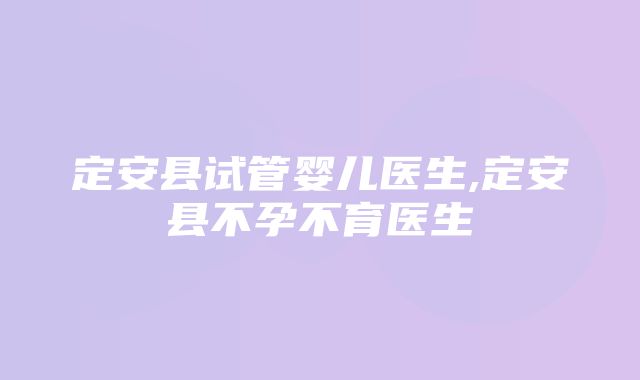 定安县试管婴儿医生,定安县不孕不育医生