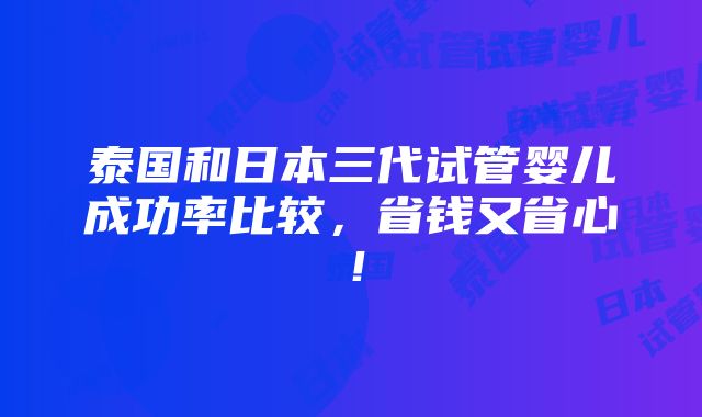 泰国和日本三代试管婴儿成功率比较，省钱又省心！