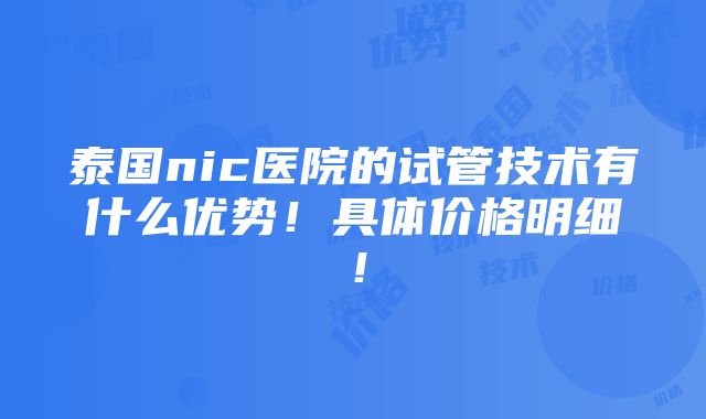 泰国nic医院的试管技术有什么优势！具体价格明细！