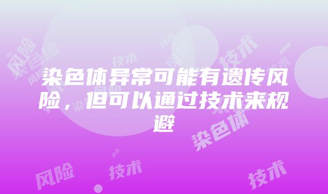 染色体异常可能有遗传风险，但可以通过技术来规避