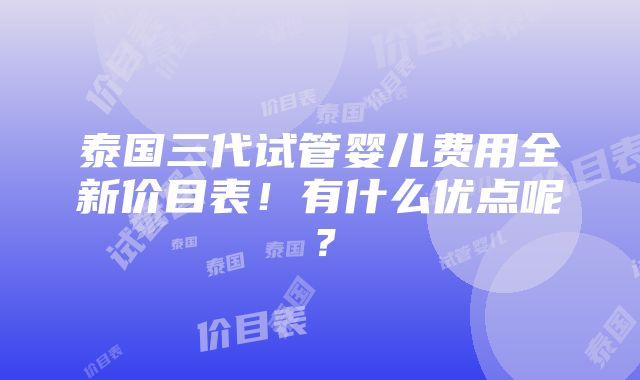 泰国三代试管婴儿费用全新价目表！有什么优点呢？