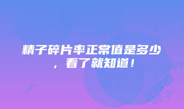 精子碎片率正常值是多少，看了就知道！