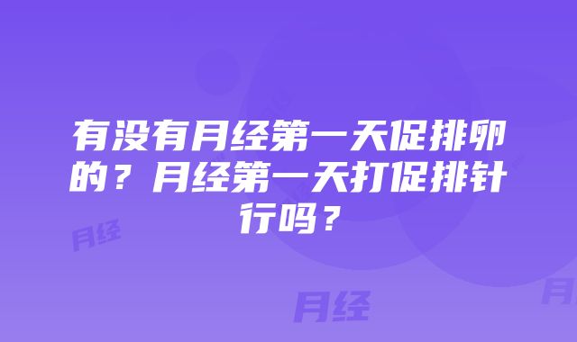 有没有月经第一天促排卵的？月经第一天打促排针行吗？