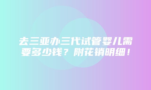 去三亚办三代试管婴儿需要多少钱？附花销明细！