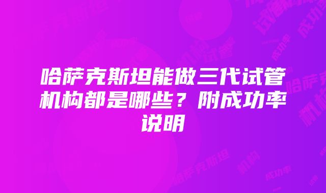 哈萨克斯坦能做三代试管机构都是哪些？附成功率说明