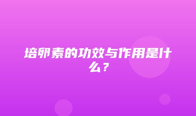 培卵素的功效与作用是什么？