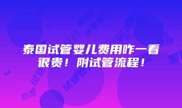 泰国试管婴儿费用咋一看很贵！附试管流程！