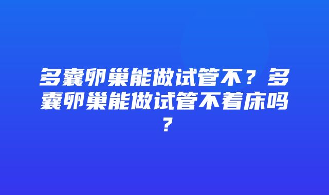 多囊卵巢能做试管不？多囊卵巢能做试管不着床吗？