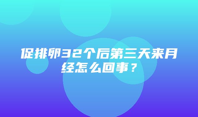 促排卵32个后第三天来月经怎么回事？