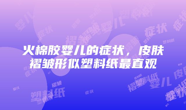 火棉胶婴儿的症状，皮肤褶皱形似塑料纸最直观