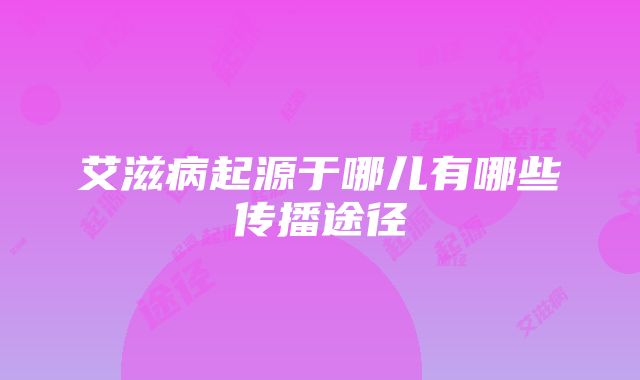 艾滋病起源于哪儿有哪些传播途径