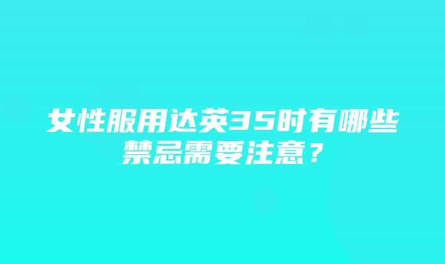 女性服用达英35时有哪些禁忌需要注意？