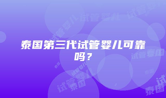 泰国第三代试管婴儿可靠吗？