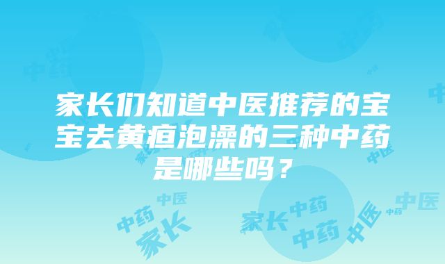 家长们知道中医推荐的宝宝去黄疸泡澡的三种中药是哪些吗？