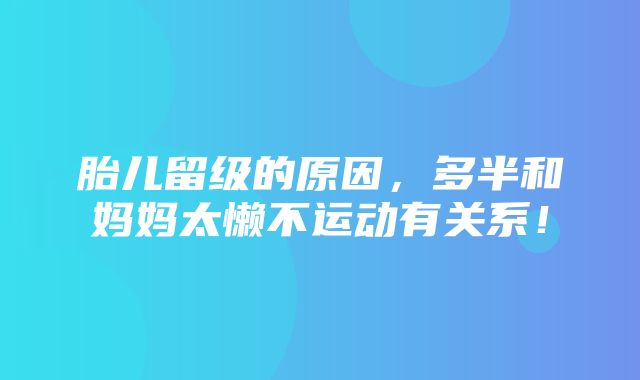 胎儿留级的原因，多半和妈妈太懒不运动有关系！