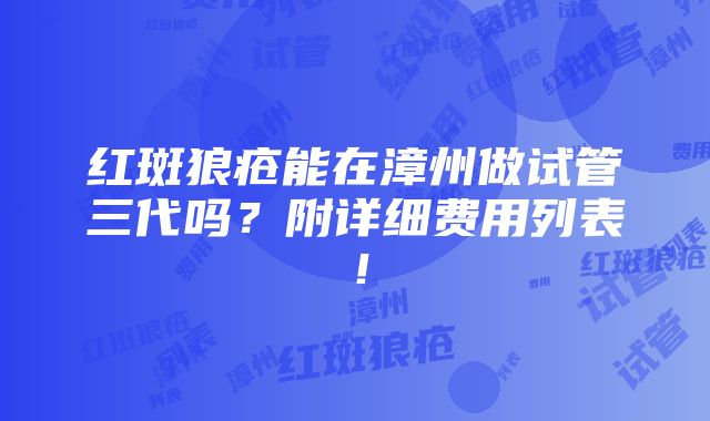 红斑狼疮能在漳州做试管三代吗？附详细费用列表！